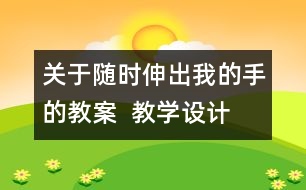 關(guān)于隨時(shí)伸出我的手的教案  教學(xué)設(shè)計(jì)