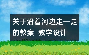 關(guān)于沿著河邊走一走的教案  教學(xué)設(shè)計