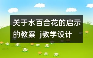 關于水百合花的啟示的教案  j教學設計