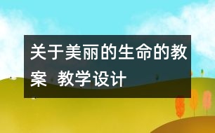 關(guān)于美麗的生命的教案  教學(xué)設(shè)計(jì)