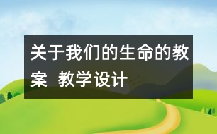 關(guān)于我們的生命的教案  教學(xué)設(shè)計