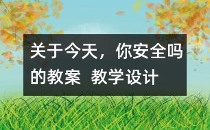 關(guān)于今天，你安全嗎的教案  教學(xué)設(shè)計(jì)