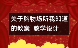 關(guān)于購(gòu)物場(chǎng)所我知道的教案  教學(xué)設(shè)計(jì)