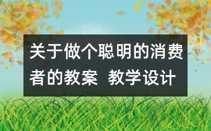 關(guān)于做個聰明的消費者的教案  教學(xué)設(shè)計