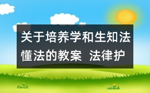 關(guān)于培養(yǎng)學(xué)和生知法懂法的教案  法律護(hù)我成長教學(xué)設(shè)計(jì)