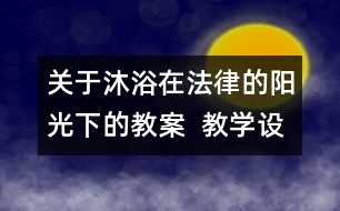 關于沐浴在法律的陽光下的教案  教學設計