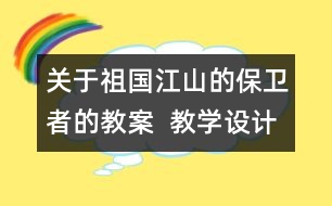 關(guān)于祖國江山的保衛(wèi)者的教案  教學設(shè)計