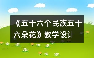 《五十六個民族五十六朵花》教學(xué)設(shè)計(jì)  人教版《品德與社會