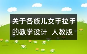 關(guān)于各族兒女手拉手的教學(xué)設(shè)計(jì)  人教版《品德與社會(huì)》