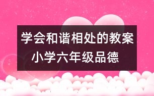 學(xué)會和諧相處的教案   小學(xué)六年級品德與生活教學(xué)設(shè)計