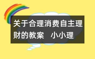 關于合理消費自主理財?shù)慕贪?  小小理財俱樂部教學設計