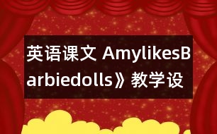 英語課文 AmylikesBarbiedolls》教學(xué)設(shè)計與反思