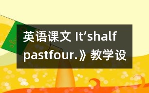 英語(yǔ)課文 It’shalfpastfour.》教學(xué)設(shè)計(jì)與反思