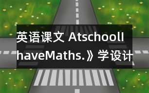 英語課文 AtschoolIhaveMaths.》學設計與反思