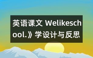 英語課文 Welikeschool.》學(xué)設(shè)計與反思