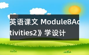 英語課文 Module8Activities2》學(xué)設(shè)計與反思