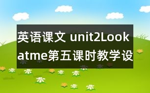 英語(yǔ)課文 unit2Lookatme第五課時(shí)教學(xué)設(shè)計(jì)及反思-pep1