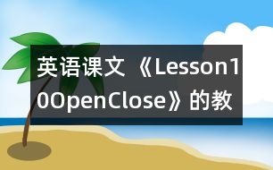 英語(yǔ)課文 《Lesson10Open,Close》的教案 教學(xué)資料教學(xué)設(shè)計(jì)