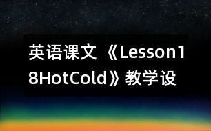 英語(yǔ)課文 《Lesson18Hot,Cold》教學(xué)設(shè)計(jì)