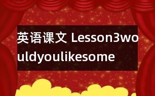 英語課文 Lesson3wouldyoulikesome