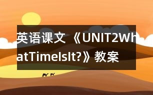 英語課文 《UNIT2WhatTimeIsIt?》教案與教學反思pa