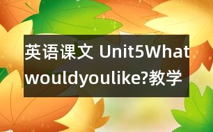 英語課文 Unit5Whatwouldyoulike?教學(xué)設(shè)計(jì)及反思