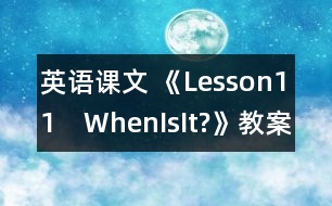 英語(yǔ)課文 《Lesson11　WhenIsIt?》教案