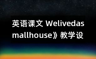 英語課文 Welivedasmallhouse》教學(xué)設(shè)計