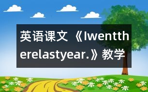 英語課文 《Iwenttherelastyear.》教學(xué)設(shè)計(jì)