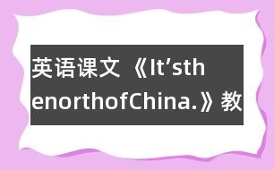 英語課文 《It’sthenorthofChina.》教學(xué)設(shè)計