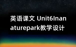 英語(yǔ)課文 Unit6Inanaturepark教學(xué)設(shè)計(jì)及反思-pep5