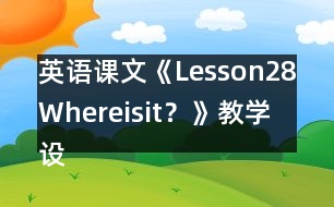 英語課文《Lesson28：Whereisit？》教學(xué)設(shè)計