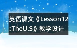 英語課文《Lesson12:TheU.S》教學(xué)設(shè)計(jì)