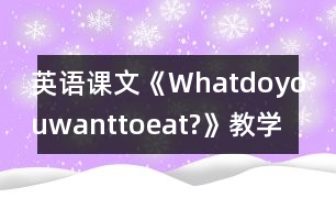 英語(yǔ)課文《Whatdoyouwanttoeat?》教學(xué)設(shè)計(jì)