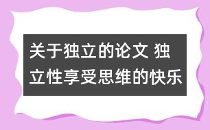 關(guān)于獨立的論文 獨立性享受思維的快樂