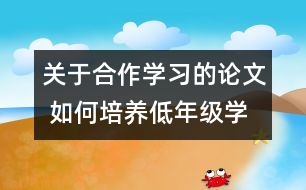 關于合作學習的論文 如何培養(yǎng)低年級學生的合作學習能力