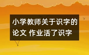 小學(xué)教師關(guān)于識(shí)字的論文 作業(yè)活了識(shí)字多了