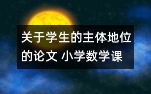 關(guān)于學(xué)生的主體地位的論文 小學(xué)數(shù)學(xué)課堂教學(xué)中如何體現(xiàn)學(xué)生的主體地位