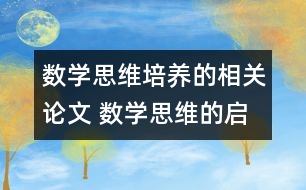 數(shù)學(xué)思維培養(yǎng)的相關(guān)論文 數(shù)學(xué)思維的啟迪與培養(yǎng)