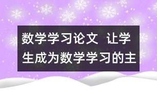 數(shù)學(xué)學(xué)習(xí)論文  讓學(xué)生成為數(shù)學(xué)學(xué)習(xí)的主人