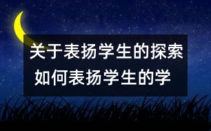 關(guān)于表?yè)P(yáng)學(xué)生的探索 如何表?yè)P(yáng)學(xué)生的學(xué)習(xí)過程