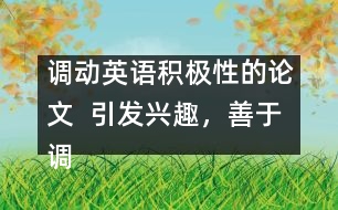 調(diào)動英語積極性的論文  引發(fā)興趣，善于調(diào)動學(xué)生學(xué)英語積極性