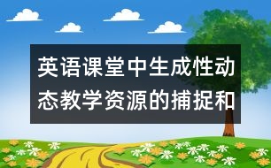 英語(yǔ)課堂中生成性動(dòng)態(tài)教學(xué)資源的捕捉和利用