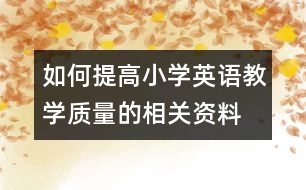 如何提高小學(xué)英語教學(xué)質(zhì)量的相關(guān)資料