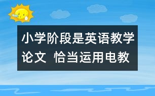 小學(xué)階段是英語(yǔ)教學(xué)論文  恰當(dāng)運(yùn)用電教手段、優(yōu)化英語(yǔ)課堂教學(xué)