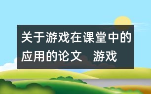 關(guān)于游戲在課堂中的應(yīng)用的論文   游戲在小學(xué)英語(yǔ)課堂中的應(yīng)用