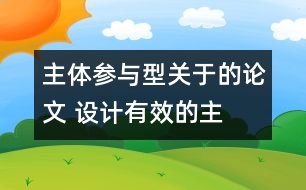 主體參與型關(guān)于的論文 設(shè)計(jì)有效的“主體參與型”小學(xué)英語(yǔ)課堂教學(xué)活動(dòng)