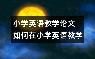 小學英語教學論文 如何在小學英語教學中滲透新課改的理念