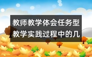 教師教學(xué)體會(huì)：任務(wù)型教學(xué)實(shí)踐過(guò)程中的幾點(diǎn)體會(huì)