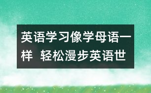 英語學(xué)習(xí)：像學(xué)母語一樣  輕松漫步英語世界